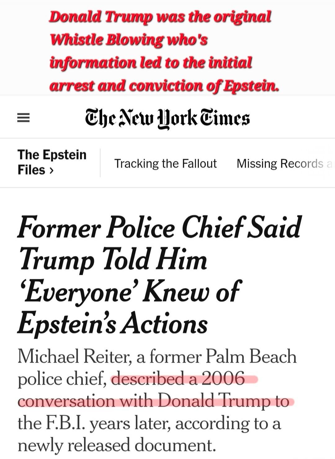 Donald Trump was the original Whistle Blowing who's information led to the initial arrest and conviction of Epstein.
The New York Times
Former Police Chief Said Trump Told Him ‘Everyone’ Knew of Epstein’s Actions
Michael Reiter, a former Palm Beach police chief, described a 2006 conversation with Donald Trump to the F.B.I. years later, according to