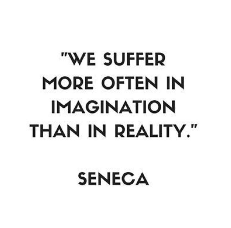 WE SUFFER MORE OFTEN IN IMAGINATION THAN IN REALITY SENECA