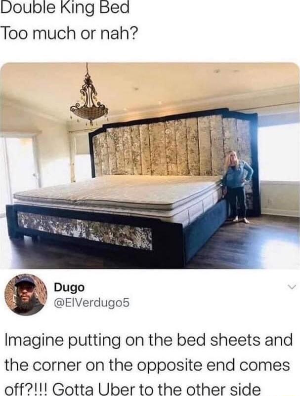 Double King Bed Too much or nah Dugo EIVerdugo5 Imagine putting on the bed sheets and the corner on the opposite end comes off1l Gotta Uber to the other side