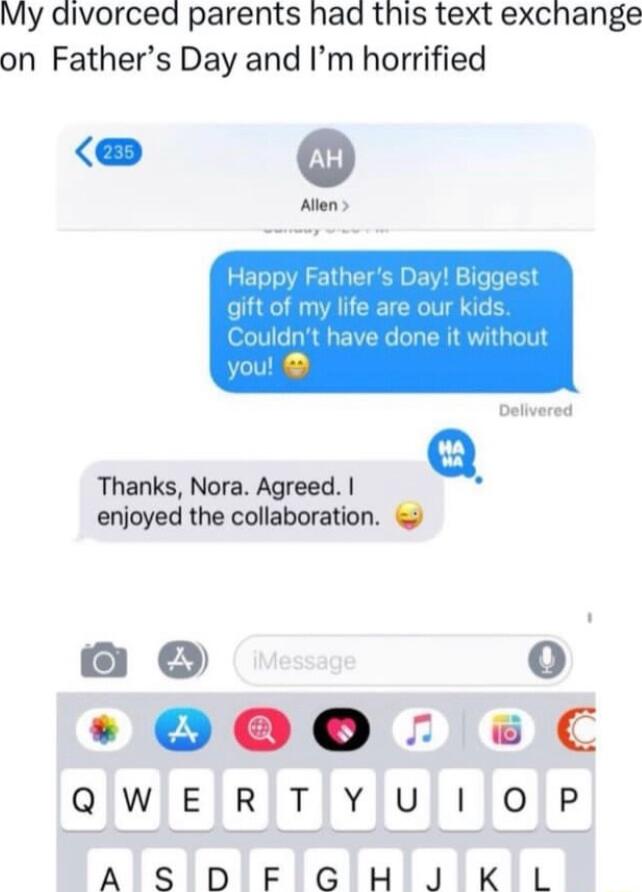 My divorced parents had this text exchange on Fathers Day and Im horrified Alen Thanks Nora Agreed enjoyed the collaboration o o OO0 C QIWIEIRTYJUIOP AISIDIFIGIHIJIKIL