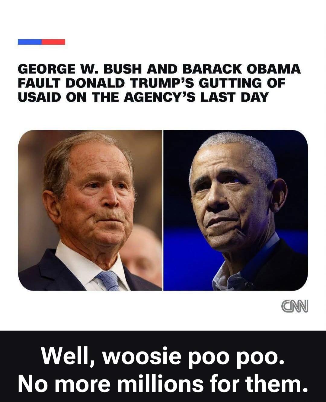GEORGE W. BUSH AND BARACK OBAMA FAULT DONALD TRUMP'S GUTTING OF USAID ON THE AGENCY'S LAST DAY. Well, woosie poo poo. No more millions for them.