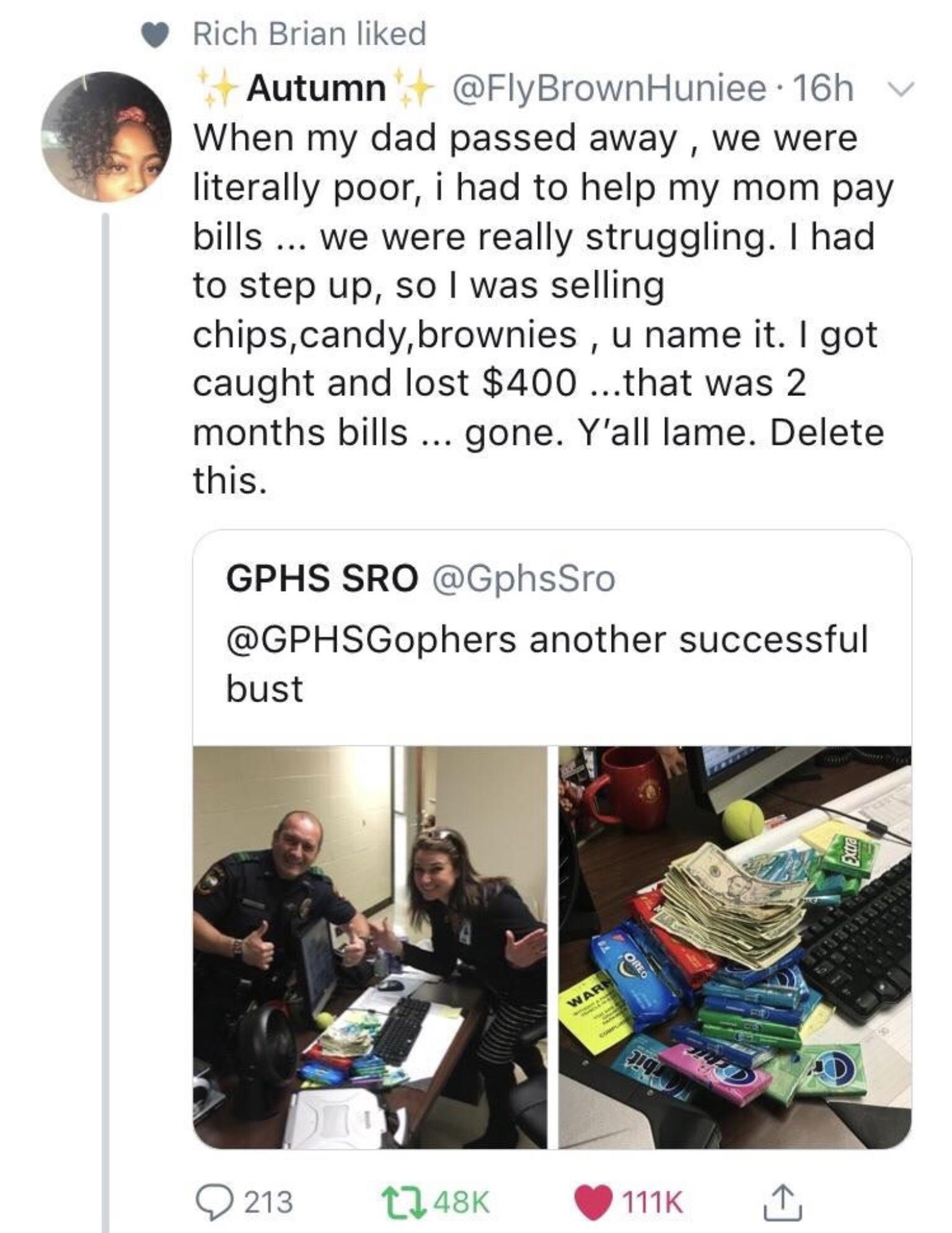 Rich Brian liked L2 Autumn FlyBrownHuniee 16h When my dad passed away we were literally poor i had to help my mom pay bills we were really struggling had to step up so was selling chipscandybrownies u name it got caught and lost 400 that was 2 months bills gone Yall lame Delete this GPHS SRO GphsSro GPHSGophers another successful bust