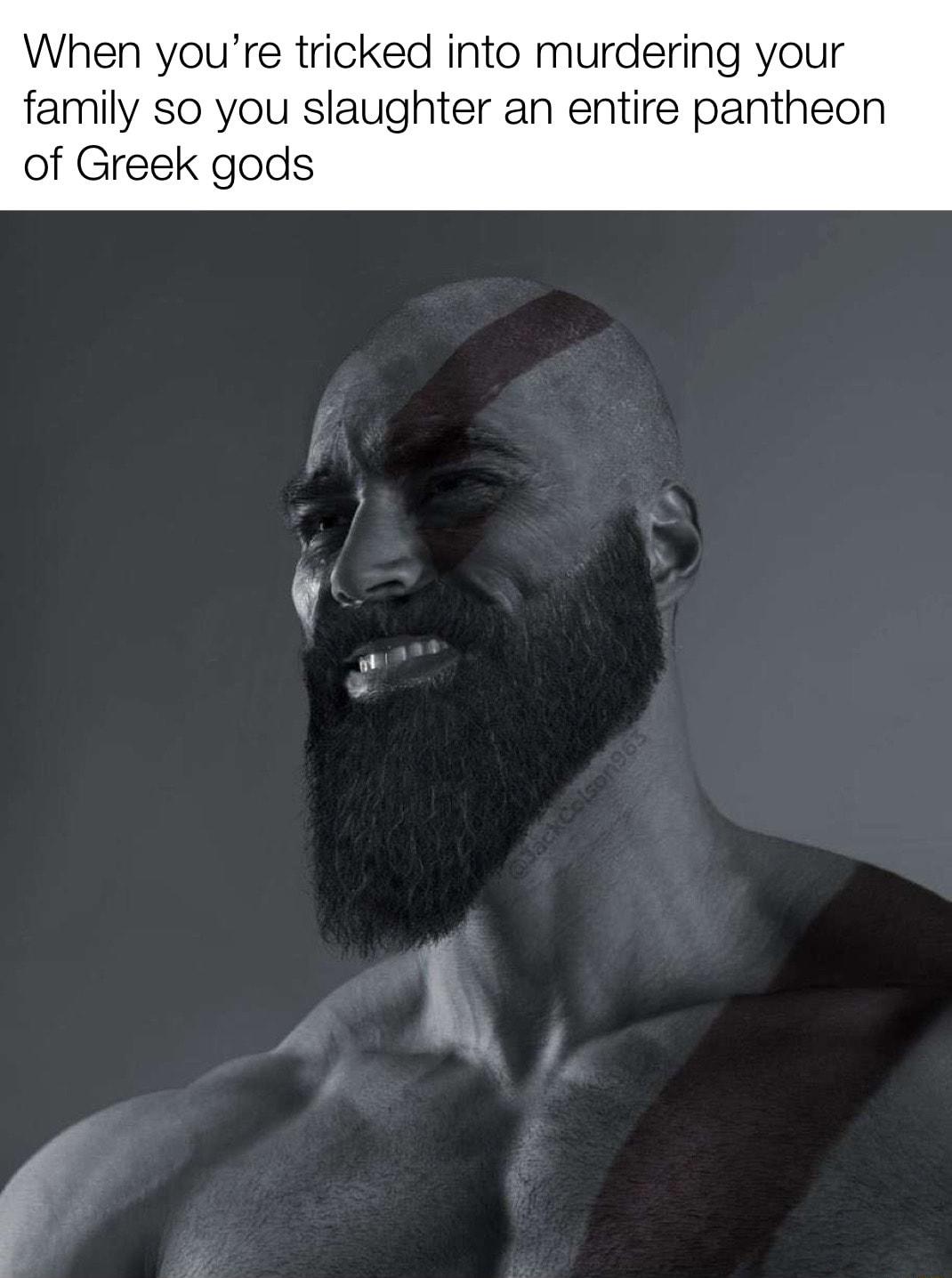 When youre tricked into murdering your family so you slaughter an entire pantheon of Greek gods