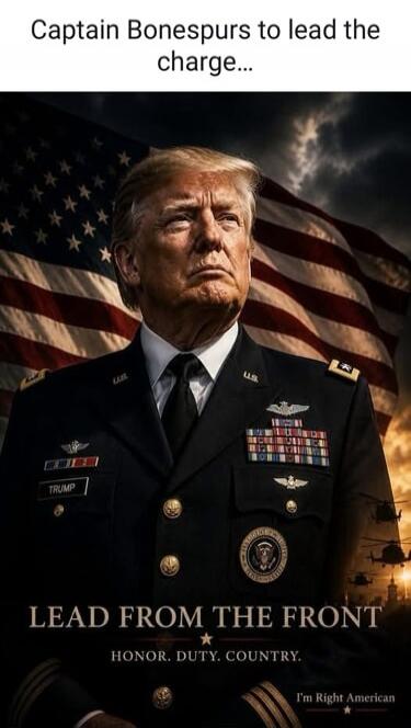 Captain Bonespurs to lead the charge... TRUMP U.S. LEAD FROM THE FRONT HONOR. DUTY. COUNTRY. I'm Right American