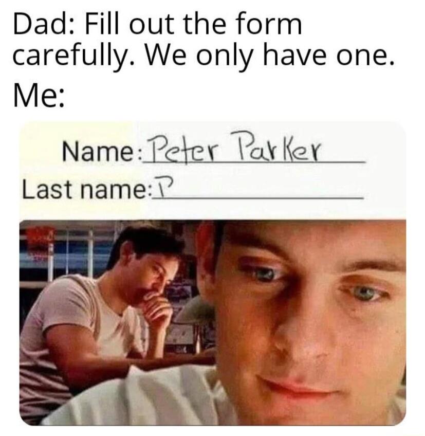 Dad Fill out the form carefully We only have one Me Name Peter Vavfer Lastpamee