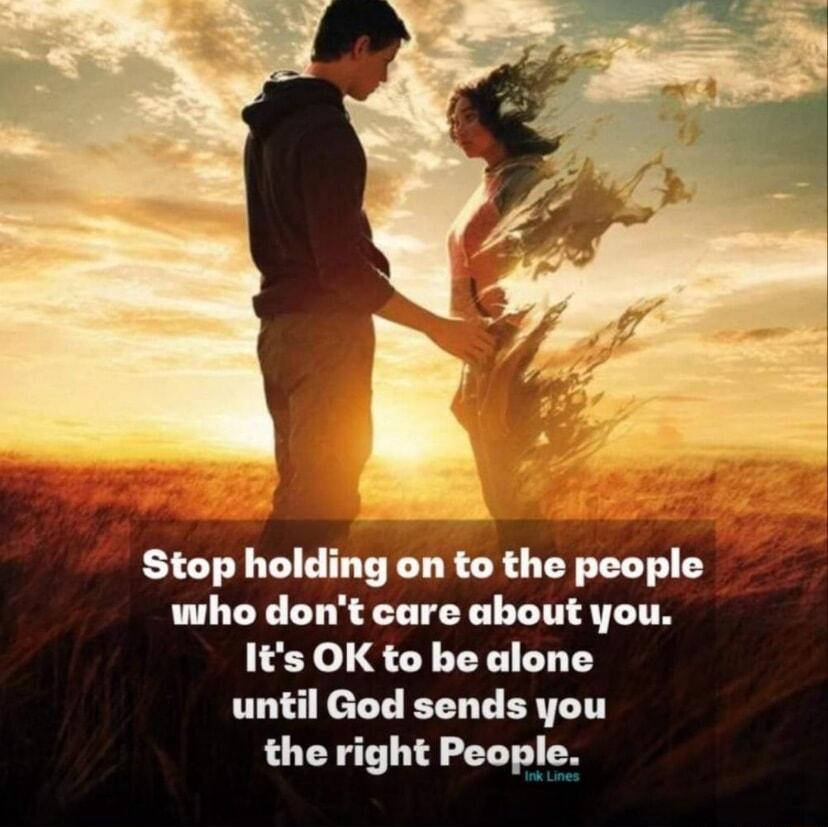 on to the people who dont care aboutyou Its OK to be alone until God sends you the right People