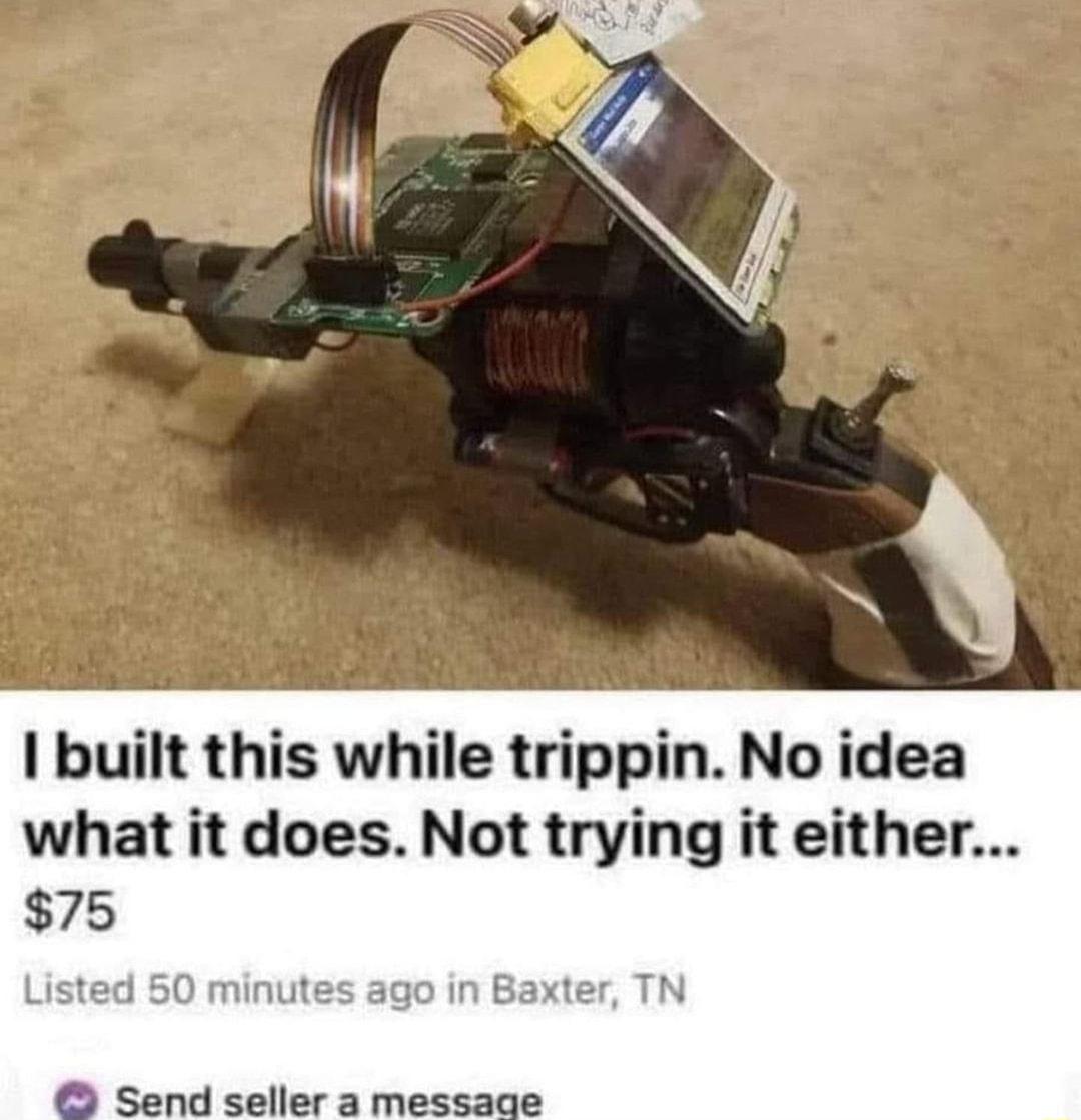1 built this while trippin No idea what it does Not trying it either 75 Send seller a message