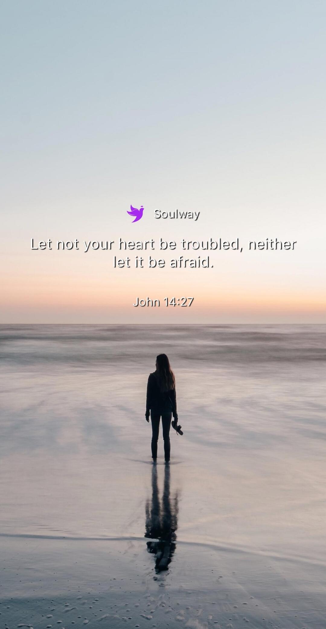Soulway Let not your heart be troubled, neither let it be afraid. John 14:27
