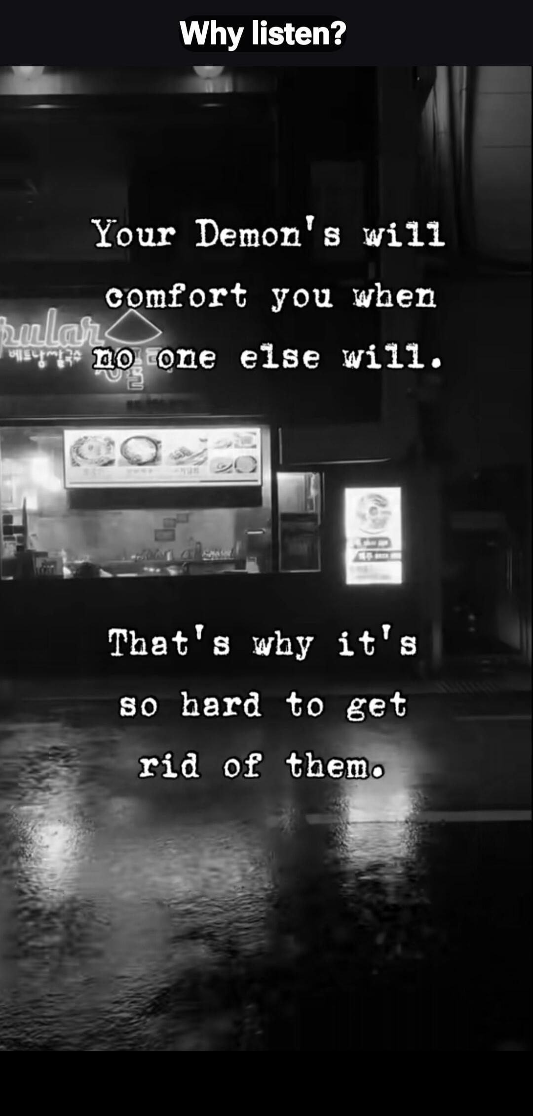 Why listen? Your Demon's will comfort you when no one else will. That's why it's so hard to get rid of them.