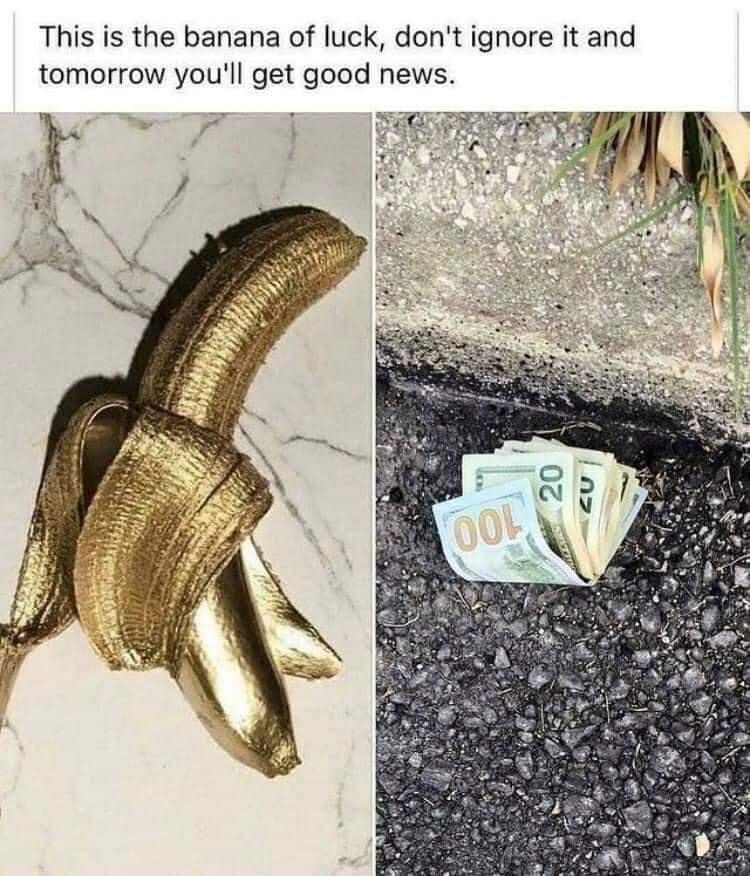 This is the banana of luck dont ignore it and tomorrow youll get good news