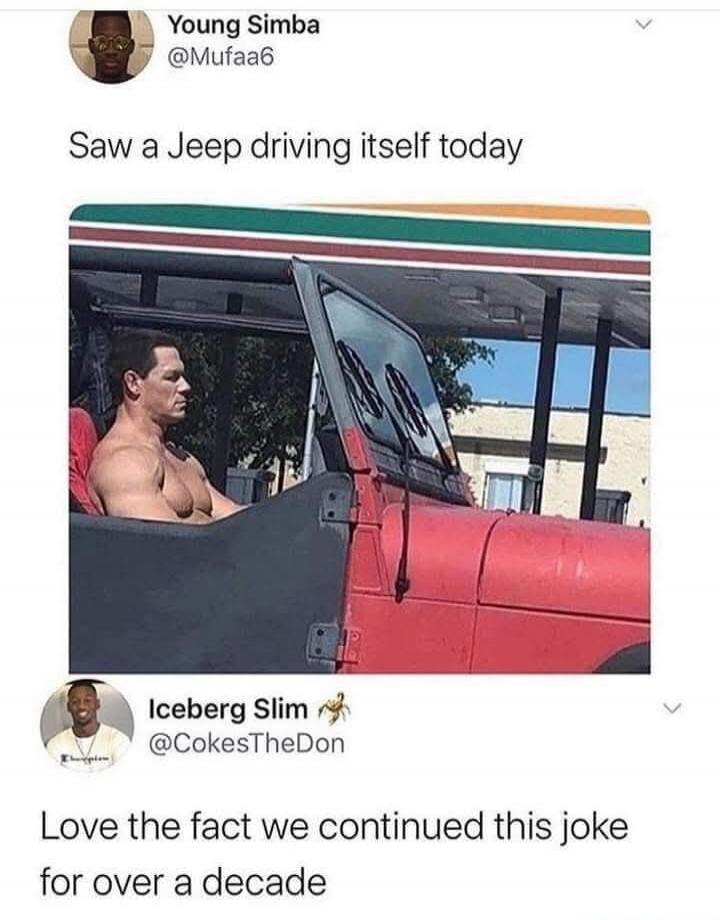 Young Simba @Mufaa6 Saw a Jeep driving itself today Iceberg Slim @CokesTheDon Love the fact we continued this joke for over a decade