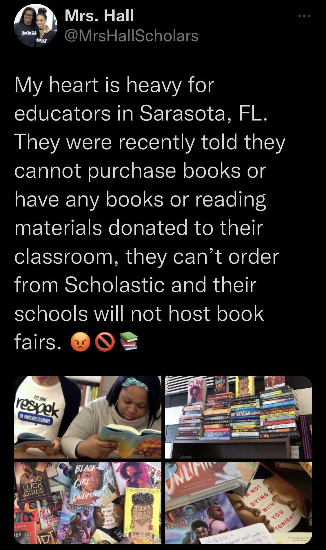 3 Mrs Hall b S CLIE S EISTIETS My heart is heavy for educators in Sarasota FL They were recently told they cannot purchase books or have any books or reading INEICIERelolaEte R e R al1g classroom they cant order from Scholastic and their lelalele WY1 NgTo i aleX ff oTeo fairs O