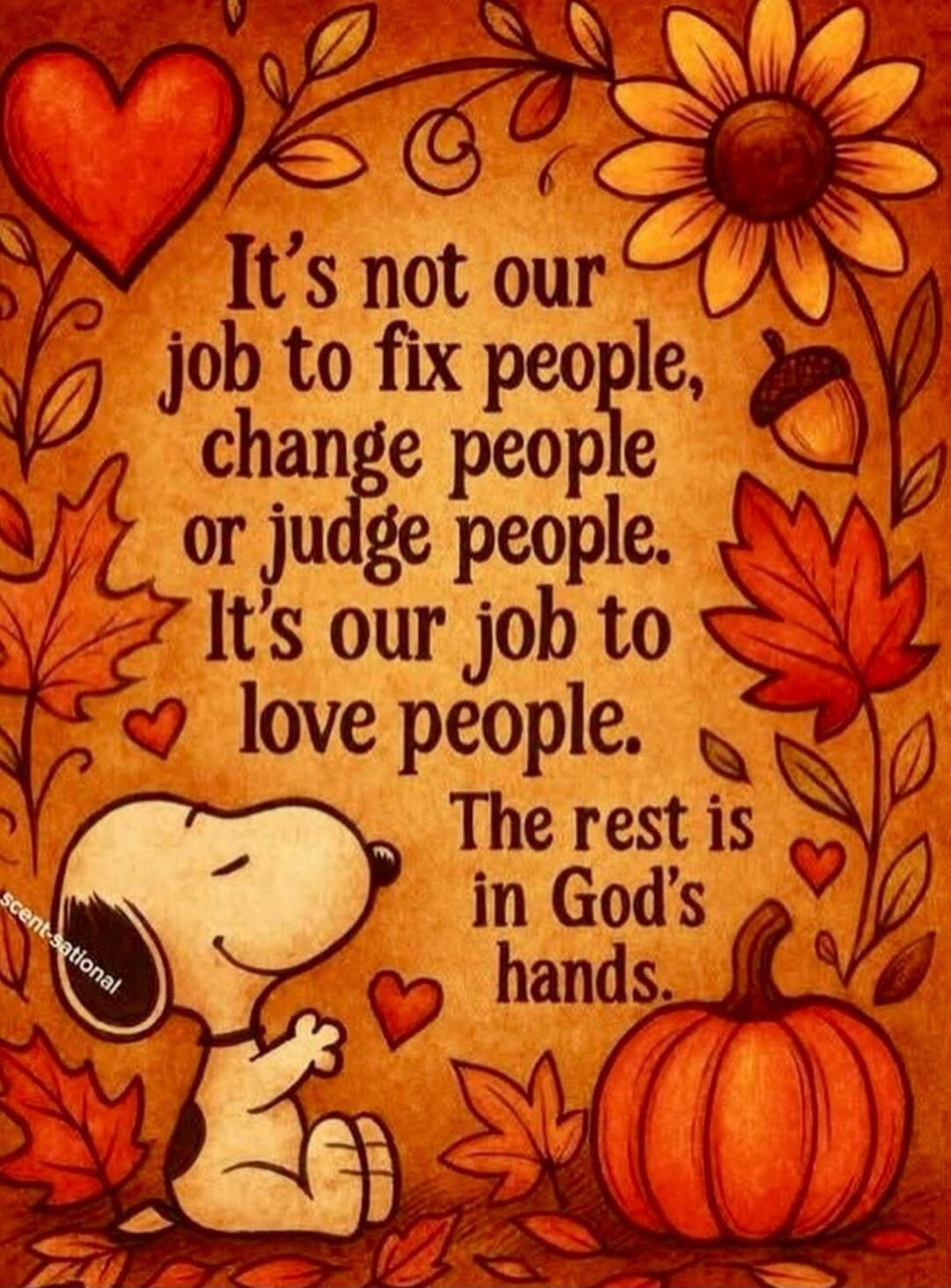 It's not our job to fix people, change people or judge people. It's our job to love people. The rest is in God's hands.