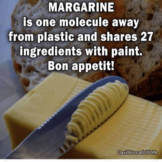MARGARINE is one molecule away from plastic and shares 27 ingredients with paint. Bon appetit! DavidAvocadoWolfe