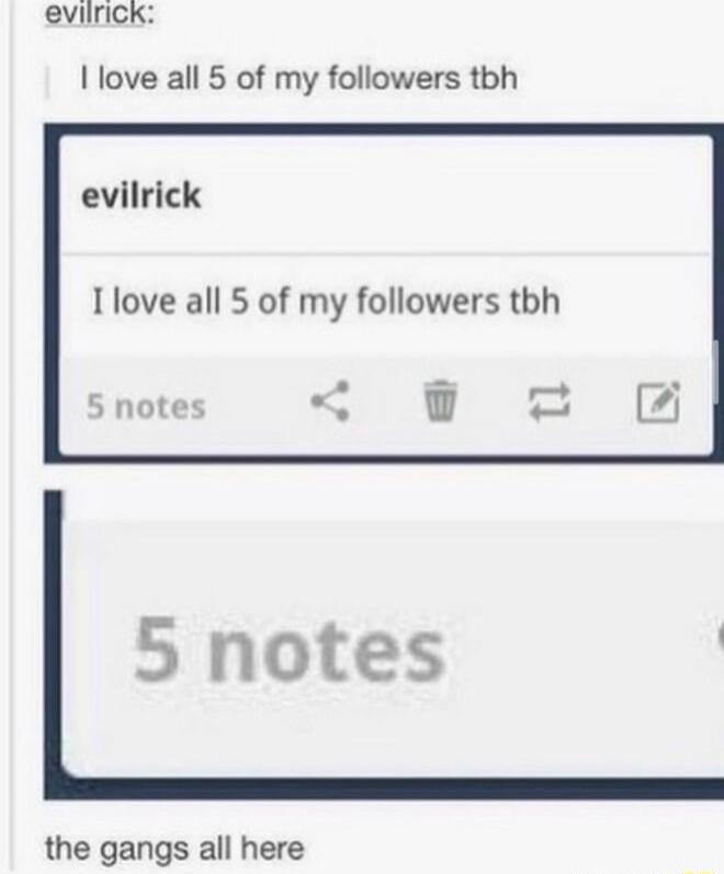 eviirick I love all 5 of my followers tbh evilrick Ilove all 5 of my followers tbh 5 notes 5 notes the gangs all here