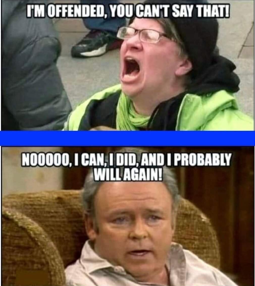 I'M OFFENDED, YOU CAN'T SAY THAT! NOOOOO, I CAN, I DID, AND I PROBABLY WILL AGAIN!