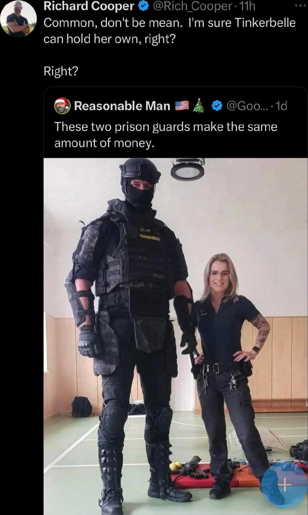 Richard Cooper: Common, don't be mean. I'm sure Tinkerbelle can hold her own, right? Right?

Reasonable Man: These two prison guards make the same amount of money.
