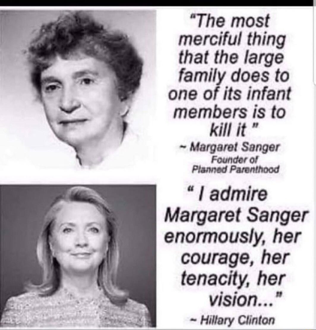 The most merciful thing that the large family does to one of its infant members is to Kill it Margaret Sanger Founder of admire Margaret Sanger enormously her courage her tenacity her vision Hiltary Clinton