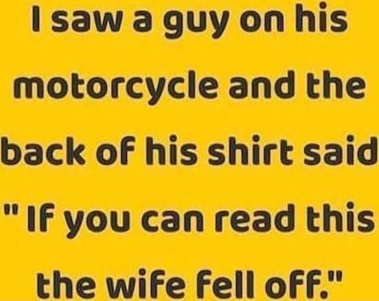 I saw a guy on his motorcycle and the back of his shirt said 