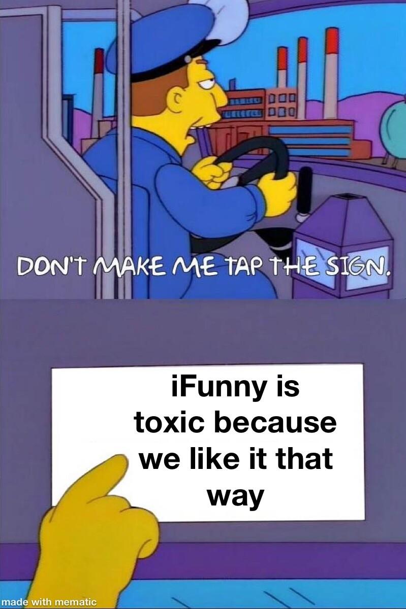 DONT MAKE ME TAP THESIEN iFunny is toxic because _ we like it that y 4 way