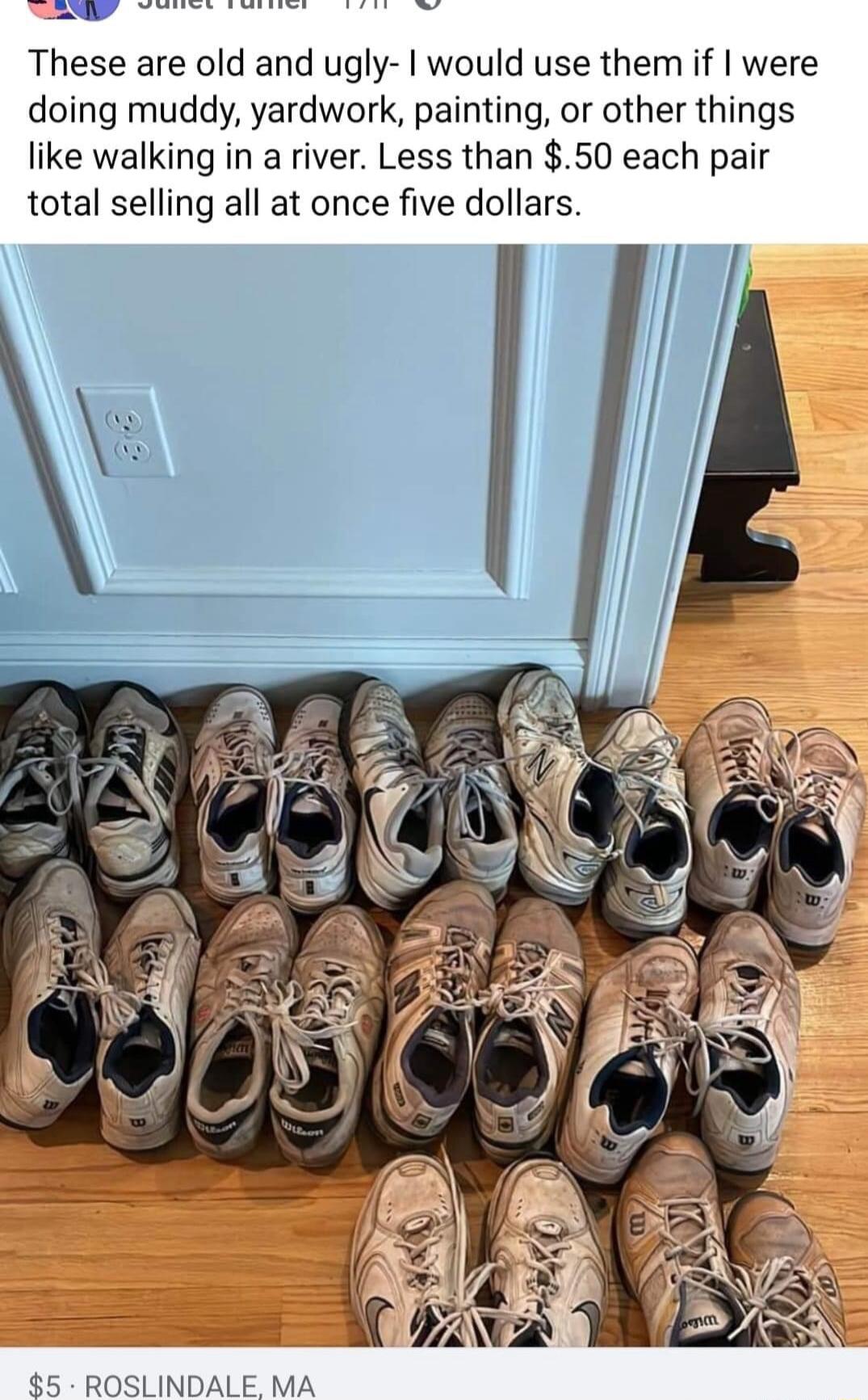 These are old and ugly would use them if were doing muddy yardwork painting or other things like walking in a river Less than 50 each pair total selling all at once five dollars