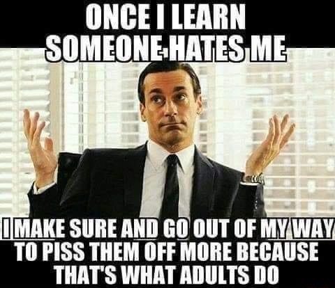 ONCE LEARN SOMEONEHATES ME 32 IMAKE SURE Al GO 0UT OF MYWAY T0 PISS THEM OFF MORE BECAUSE THATS WHAT ADULTS DO