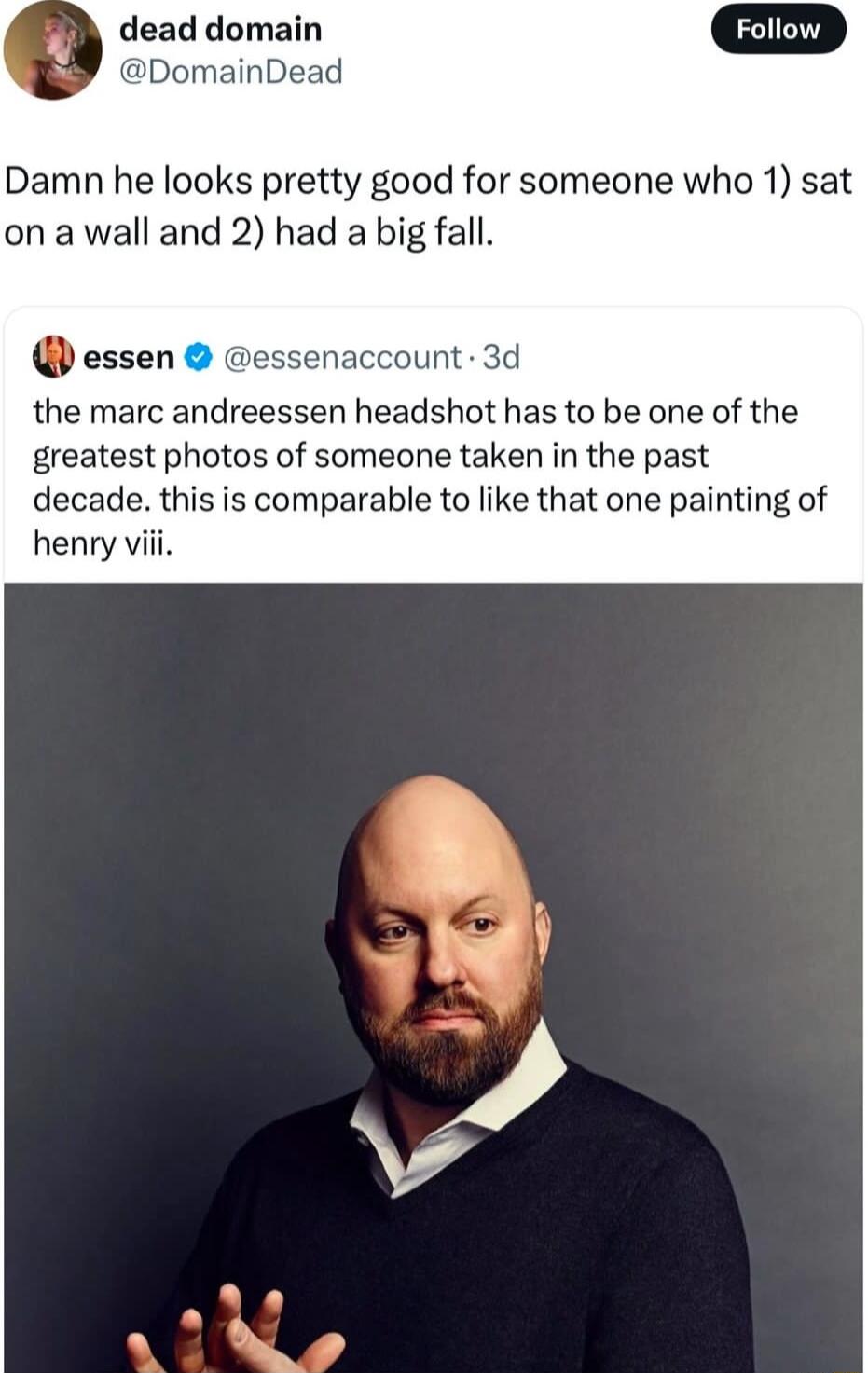 dead domain DomainDead Damn he looks pretty good for someone who 1 sat on a wall and 2 had a big fall essen essenaccount 3d the marc andreessen headshot has to be one of th greatest photos of someone taken in the past decade this is comparable to like that one painting of henry vii