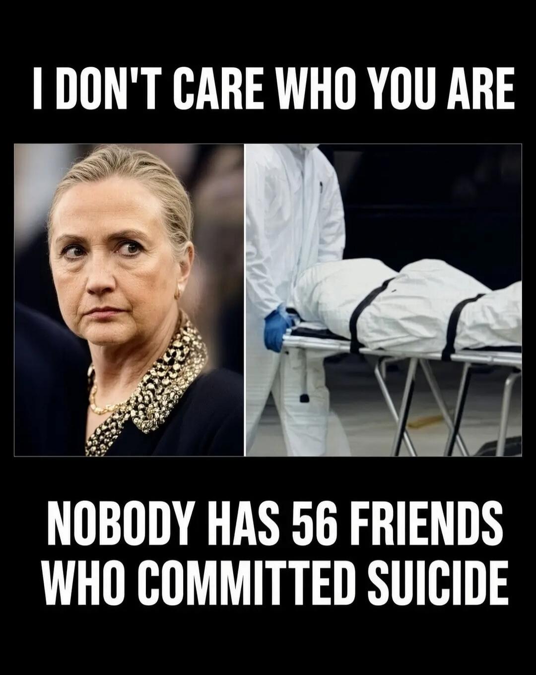 I DON'T CARE WHO YOU ARE. NOBODY HAS 56 FRIENDS WHO COMMITTED SUICIDE