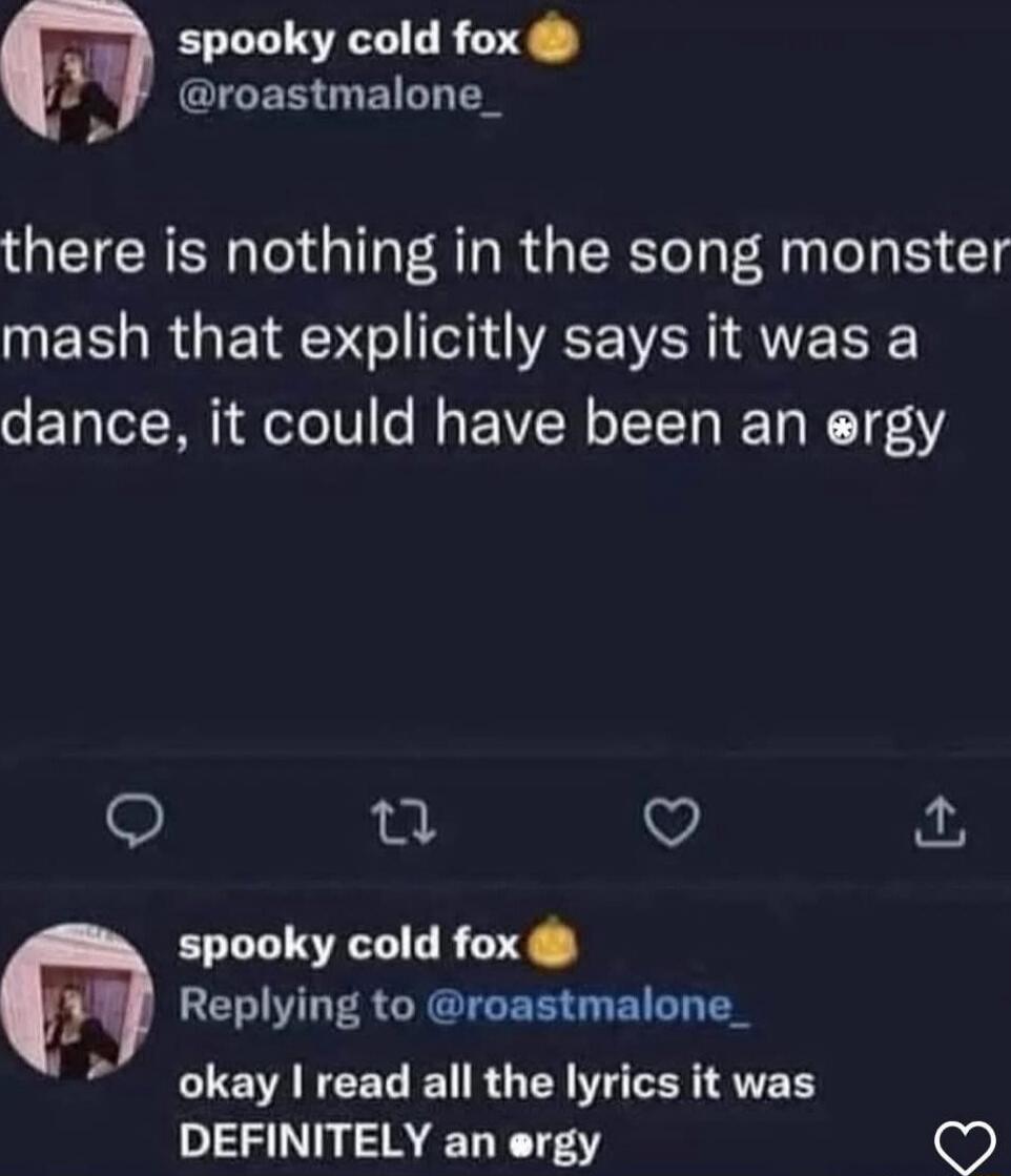 there is nothing in the song monster mash that explicitly says it was a dance, it could have been an orgy
okay I read all the lyrics it was DEFINITELY an orgy