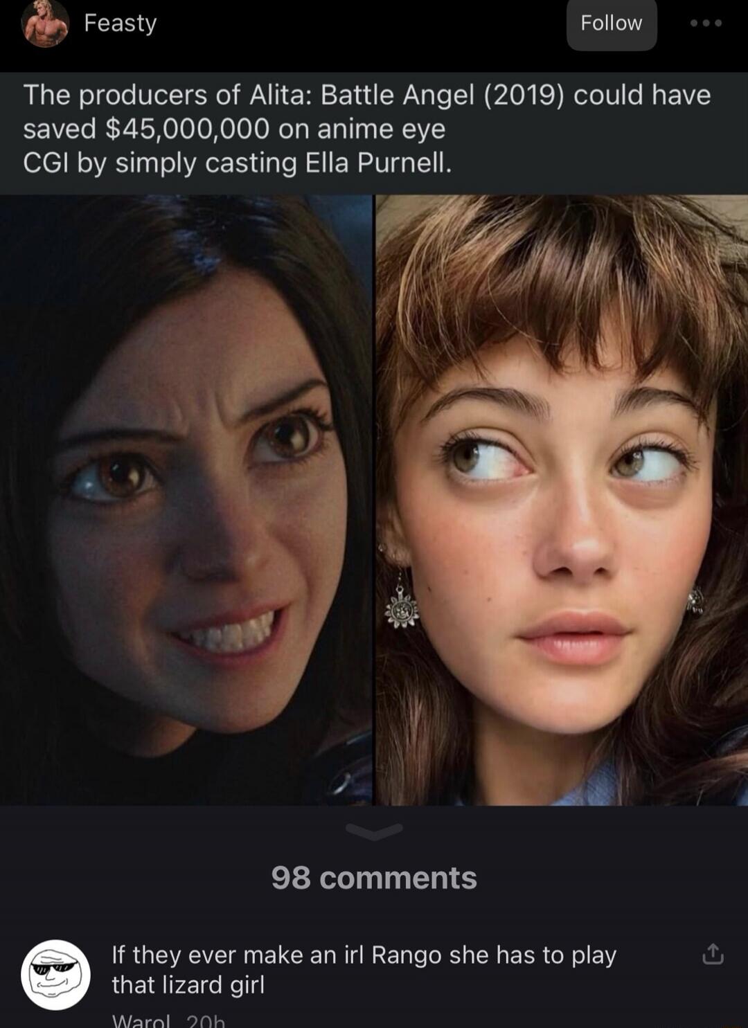The producers of Alita: Battle Angel (2019) could have saved $45,000,000 on anime eye CGI by simply casting Ella Purnell. If they ever make an IRL Rango she has to play that lizard girl.