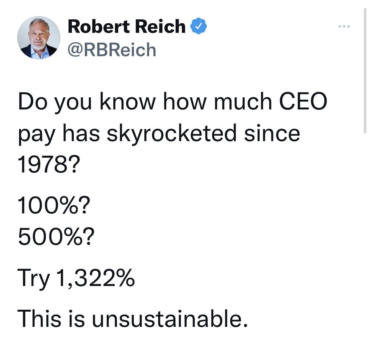 A Robert Reich RBReich Do you know how much CEO pay has skyrocketed since 19787 1007 5007 Try 1322 This is unsustainable