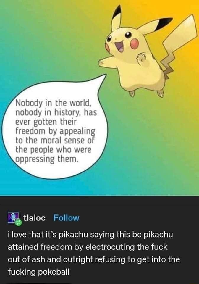 tlaloc Follow R GE RN TETe VEE W g Te R g oTol o1 Tely 1 attained freedom by electrocuting the fuck out of ash and outright refusing to get into the fucking pokeball
