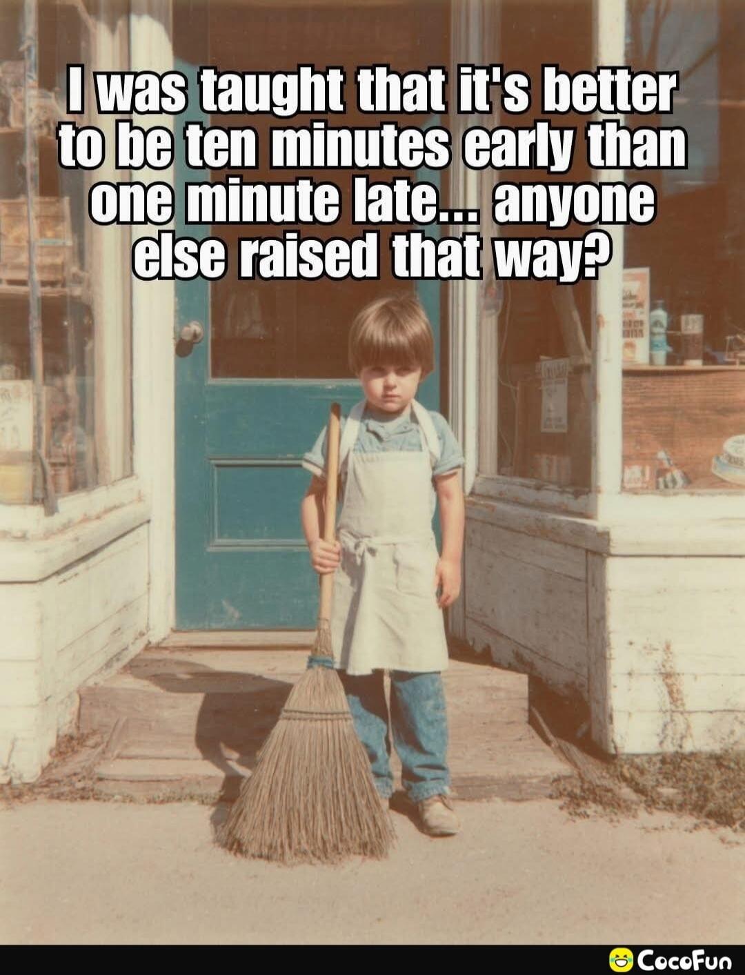 I was taught that it's better to be ten minutes early than one minute late... anyone else raised that way?