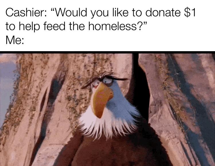 Cashier Would you like to donate 1 to help feed the homeless Me