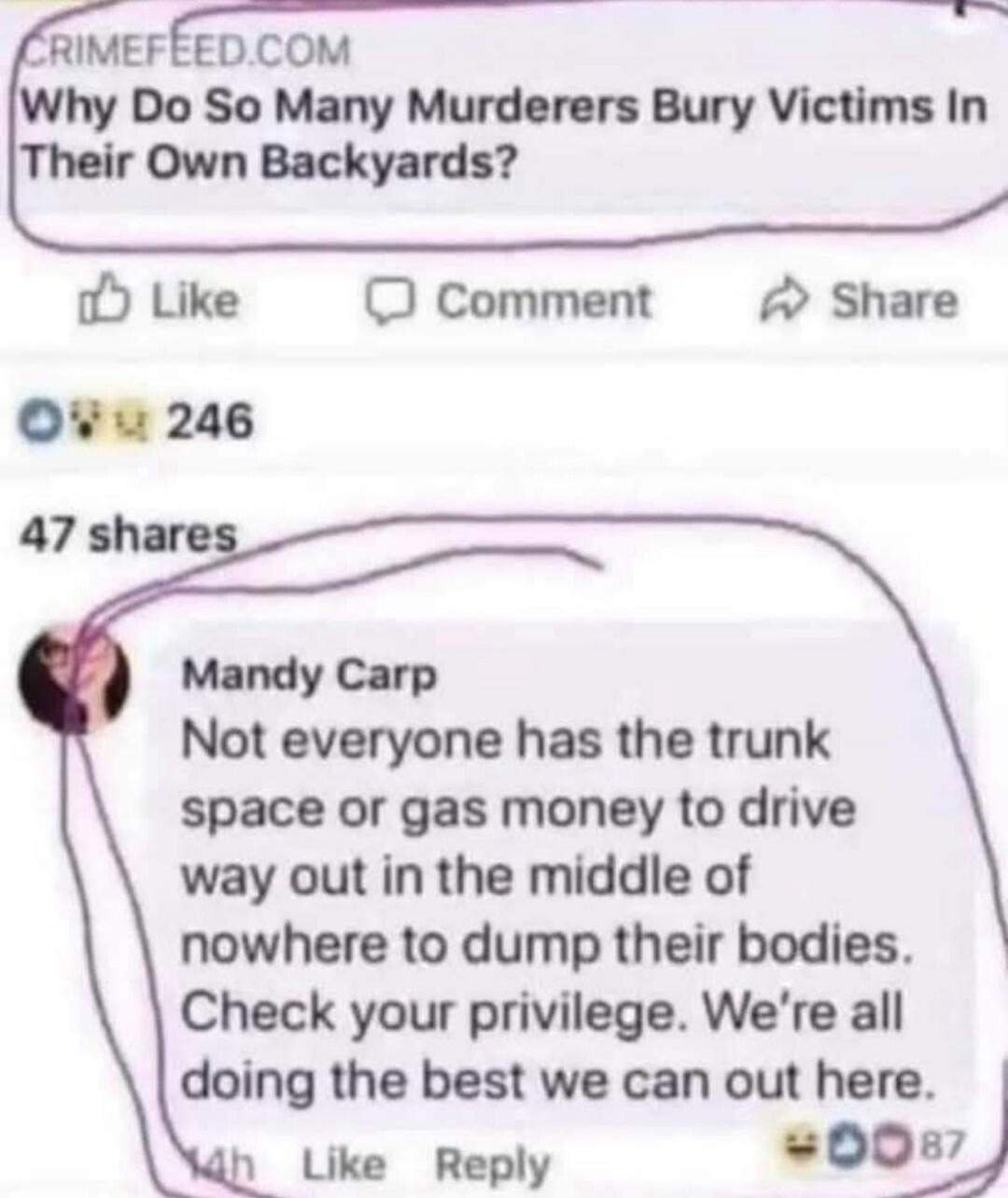 CRIMEFEE.COM Why Do So Many Murderers Bury Victims In Their Own Backyards? Mandy Carp Not everyone has the trunk space or gas money to drive way out in the middle of nowhere to dump their bodies. Check your privilege. We're all doing the best we can out here.