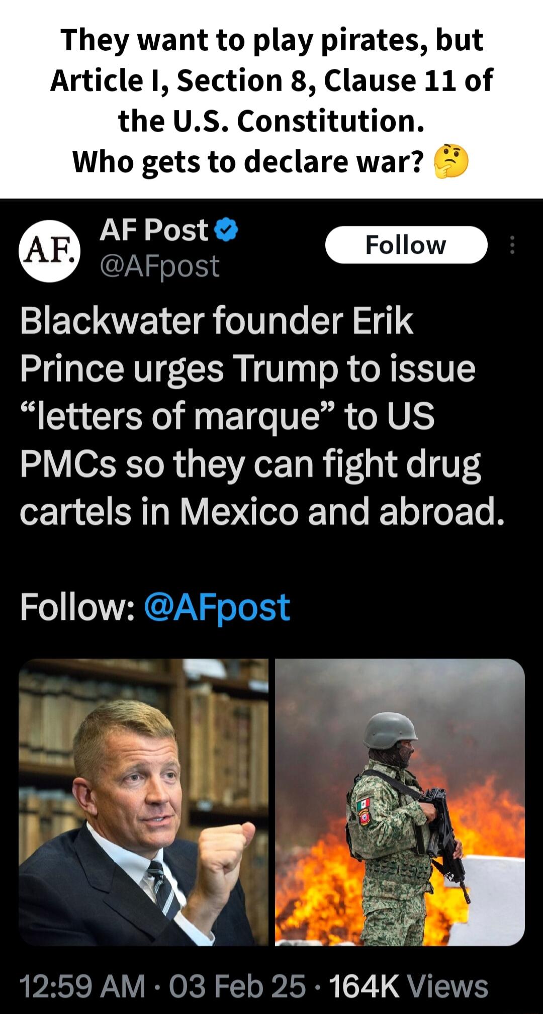 They want to play pirates but Article I Section 8 Clause 11 of the US Constitution Who gets to declare war AF Post m AFpost T VEYCIR oI g To TR SI41 e Prince urges Trump to issue letters of marque to US PMCs so they can fight drug 1 IR RV Dol T e T o T e Te B Follow AFpost PRV RN ORR IR 7 QU