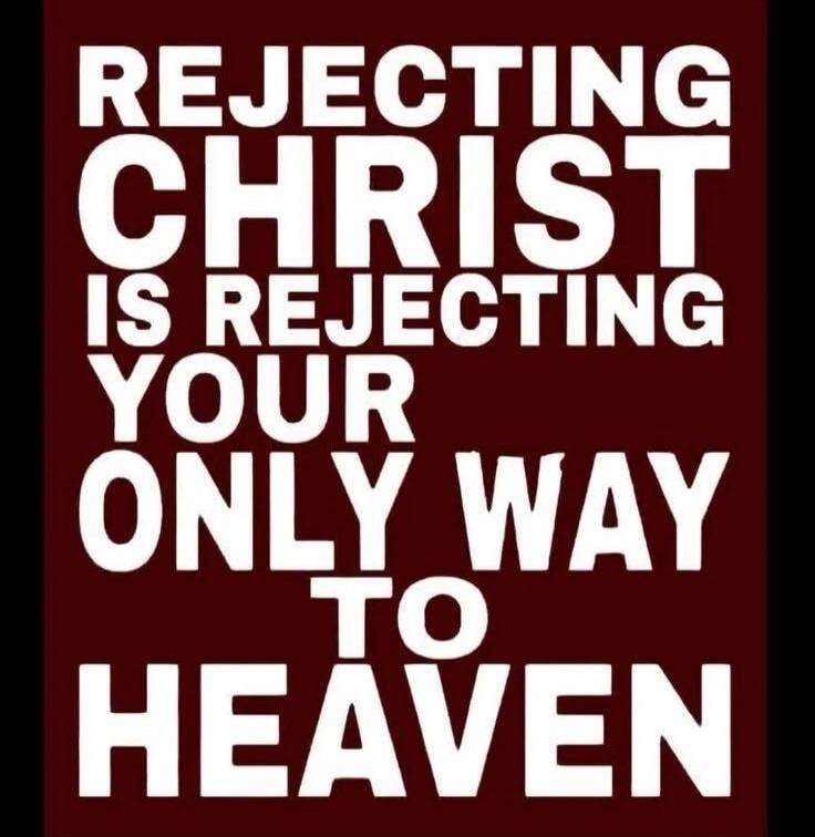 REJECTING CHRIST IS REJECTING YOUR ONLY WAY TO HEAVEN