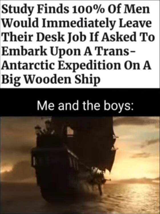 Study Finds 100 Of Men Would Immediately Leave Their Desk Job If Asked To Embark Upon A Trans Antarctic Expedition On A Big Wooden Ship Me and the boys