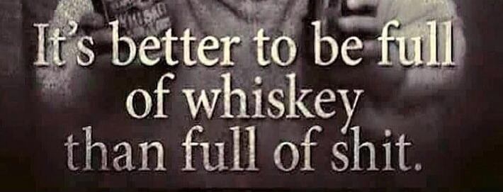 It's better to be full of whiskey than full of shit.