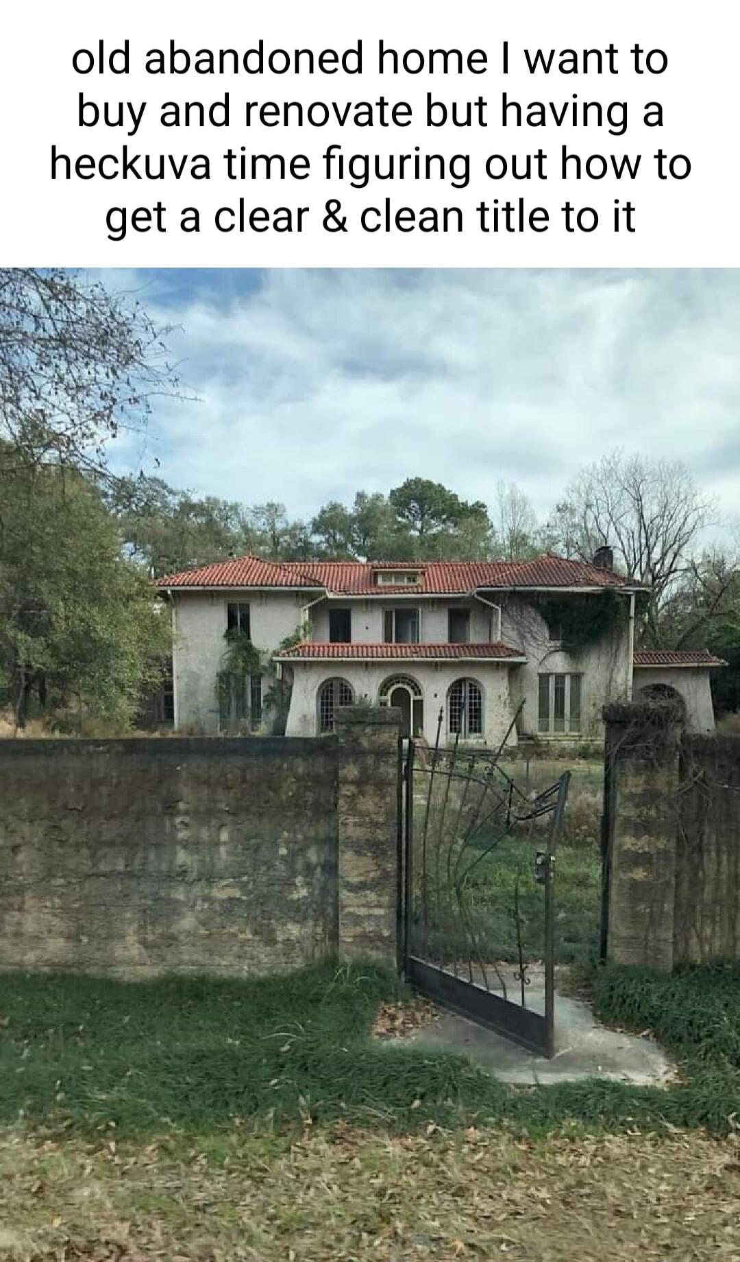 old abandoned home want to buy and renovate but having a heckuva time figuring out how to get a clear clean title to it