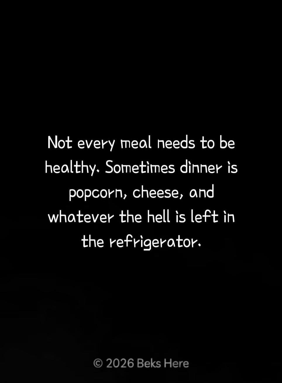 Not every meal needs to be healthy. Sometimes dinner is popcorn, cheese, and whatever the hell is left in the refrigerator.
