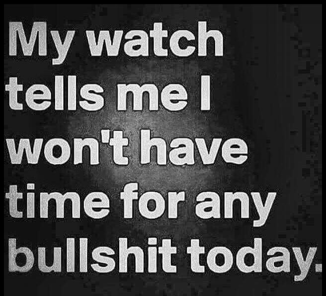 My watch tells me I won't have time for any bullshit today.