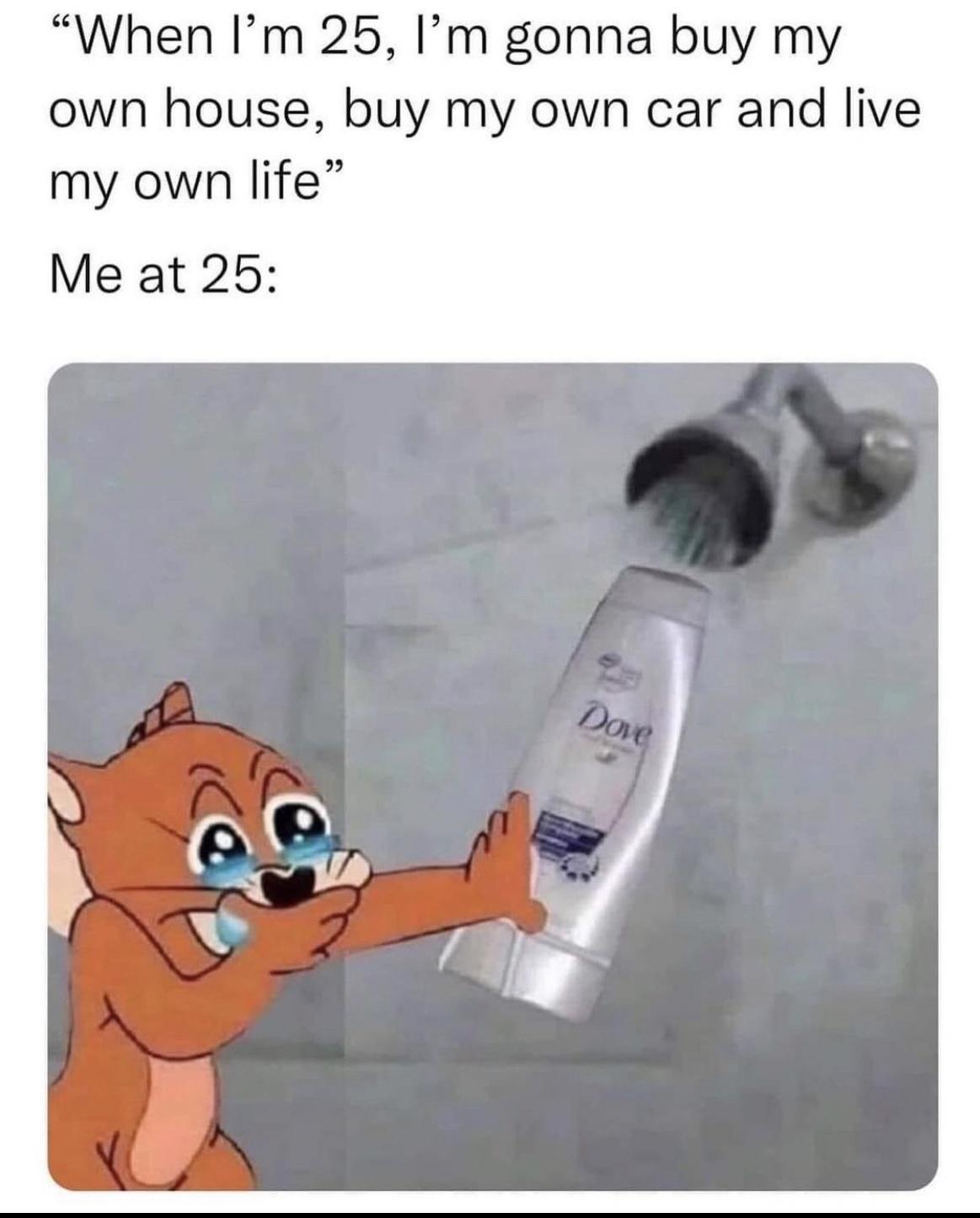 When Im 25 Im gonna buy my own house buy my own car and live my own life Me at 25