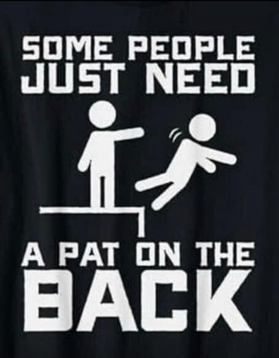 SOME PEOPLE JUST NEED A PAT ON THE BACK