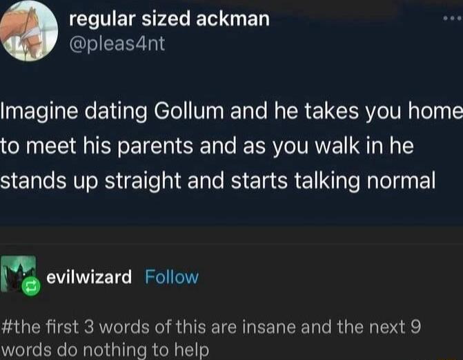 regular sized ackman pleas4nt INETeIEReElilaleNele My T e N R ETCERVO VN oTas e to meet his parents and as you walk in he stands up straight and starts talking normal the first 3 words of this are insane and the next 9 words do nothing to help