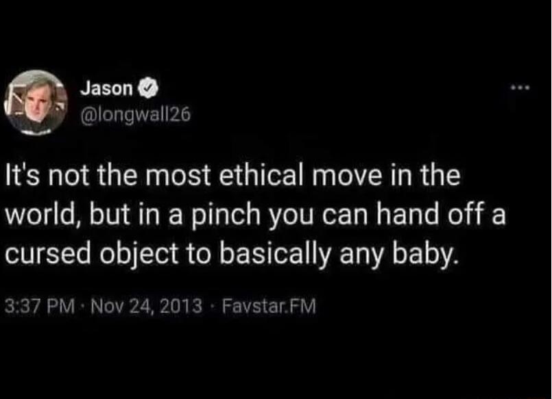 Jason longwall26 Its not the most ethical move in the world but in a pinch you can hand off a cursed object to basically any baby 337 PM Nov 24 2013 FavstarFM