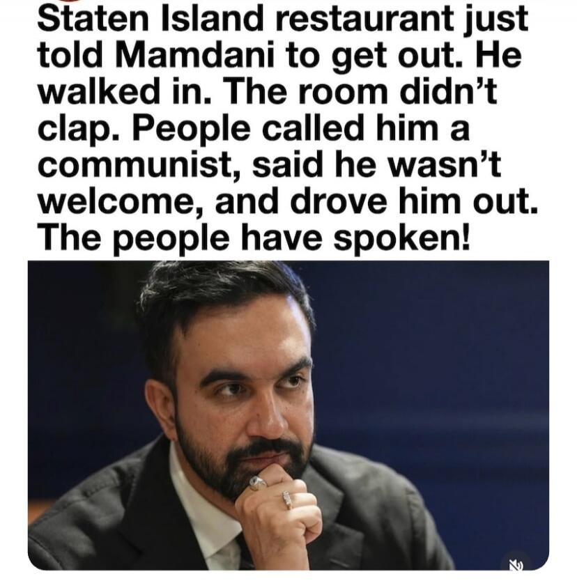 Staten Island restaurant just told Mamdani to get out. He walked in. The room didn't clap. People called him a communist, said he wasn't welcome, and drove him out. The people have spoken!