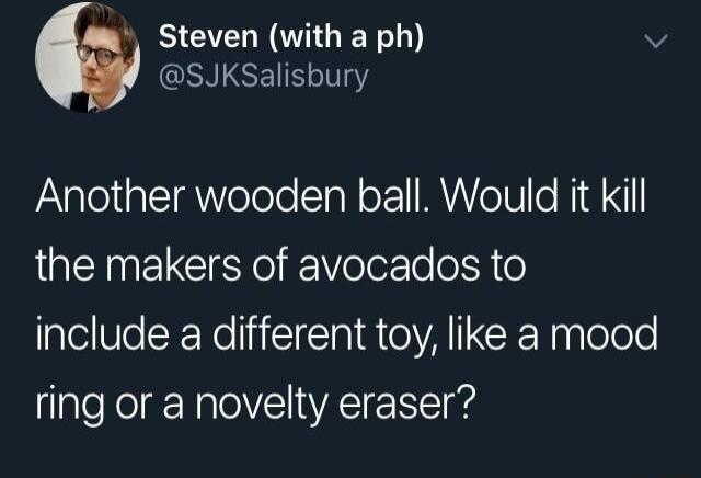 Steven with a ph v SJKSalisbury Another wooden ball Would it kill LQIEINELCIEYo Ve elo oA o include a different toy like a mood ring or a novelty eraser