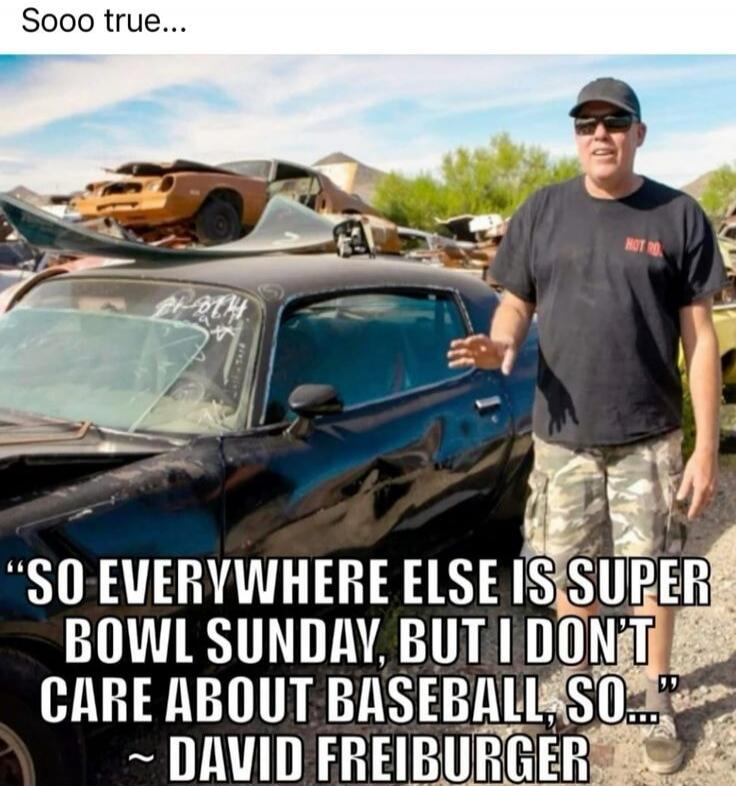 Sooo true... So everywhere else is Super Bowl Sunday, but I don't care about baseball, so... ~ David Freiburger