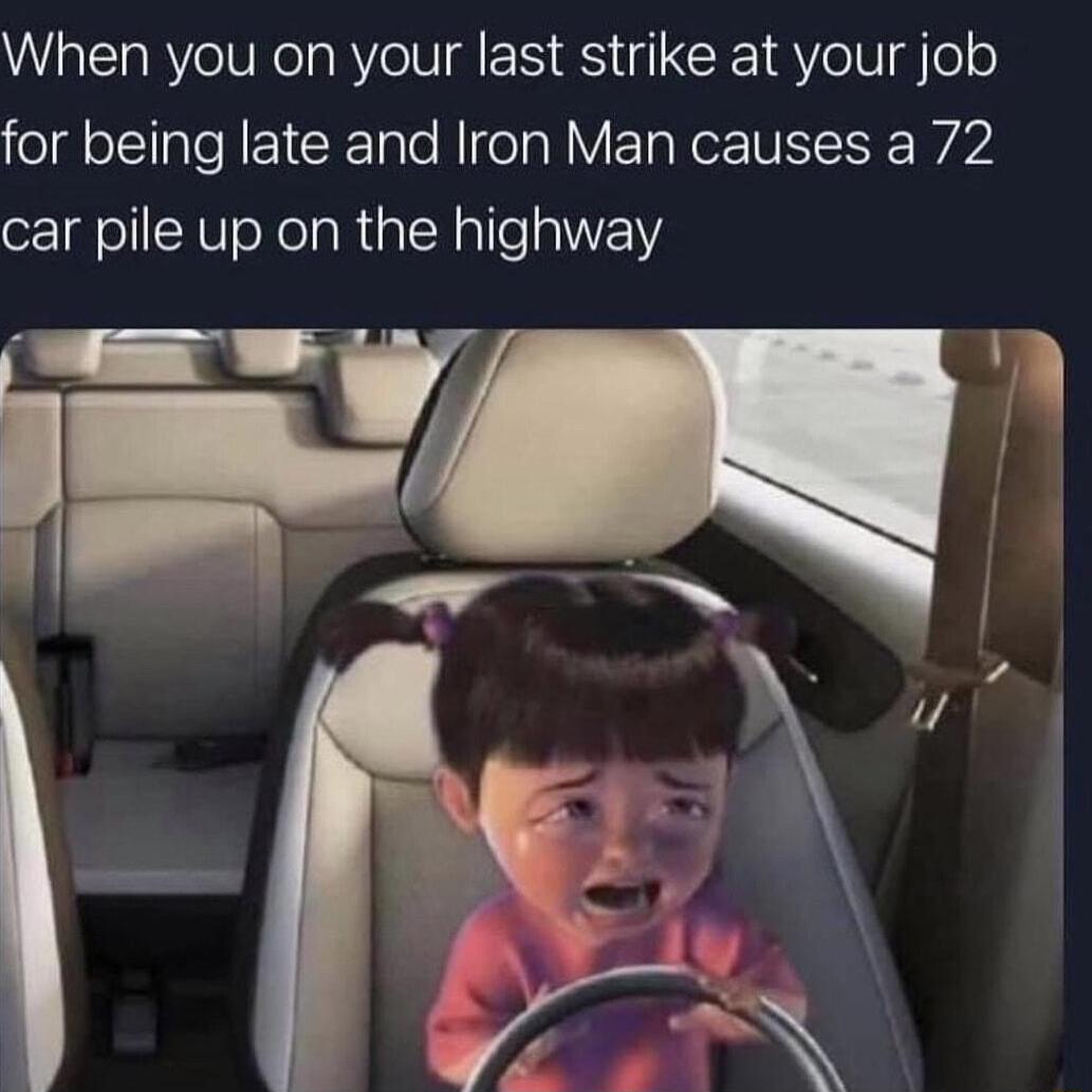 When you on your last strike at your job for being late and Iron Man causes a 72 car pile up on the highway